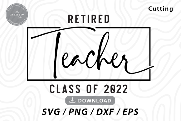 Retired Teacher Class of 2022 Svg: Graphics for Crafts